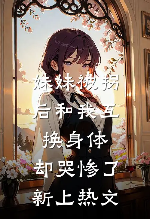 妹妹被拐后和我互换身体，却哭惨了新上热文