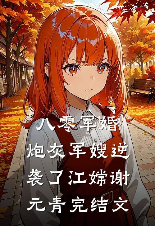 八零军婚：炮灰军嫂逆袭了江嫦谢元青完结文