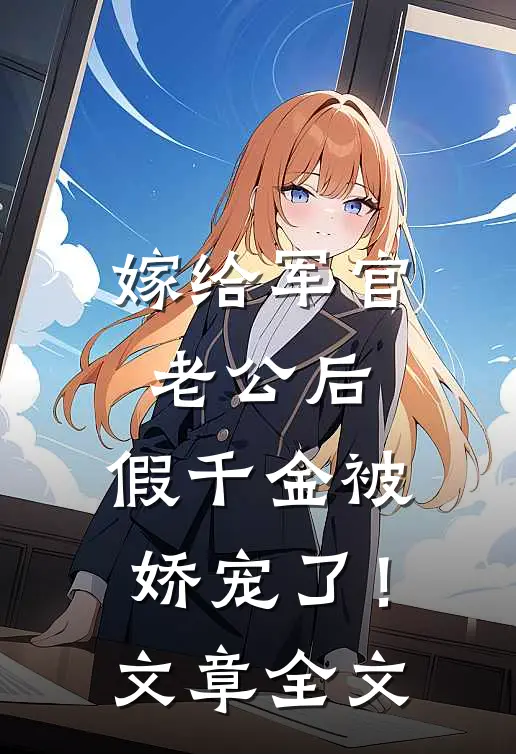 嫁给军官老公后，假千金被娇宠了！文章全文