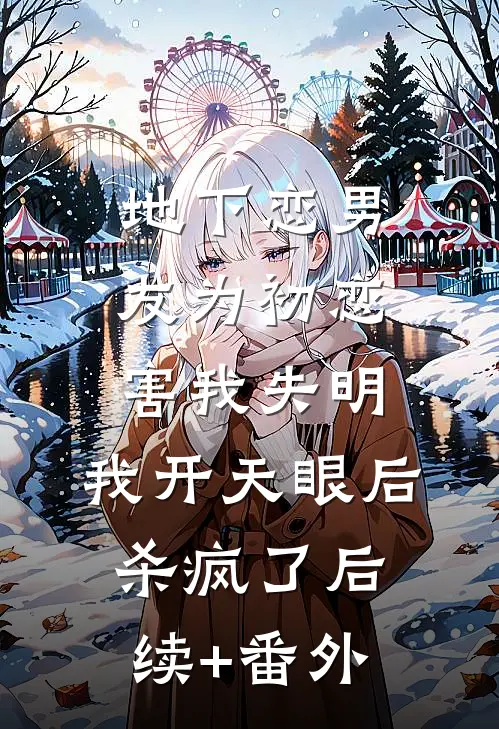 地下恋男友为初恋害我失明，我开天眼后杀疯了后续+番外