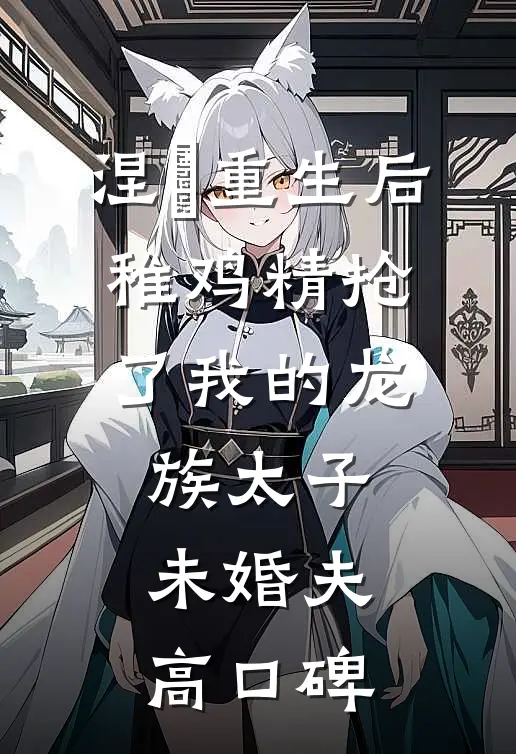 涅槃重生后，稚鸡精抢了我的龙族太子未婚夫高口碑