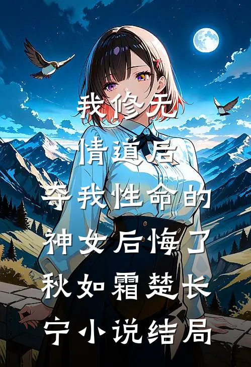 我修无情道后，夺我性命的神女后悔了秋如霜楚长宁小说结局