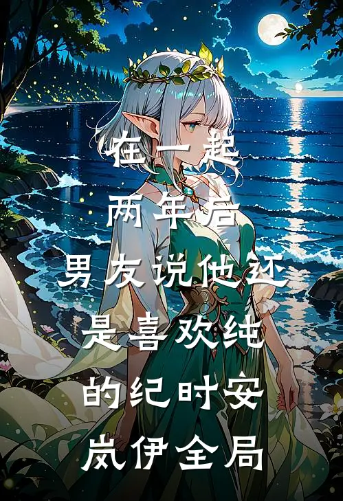 在一起两年后，男友说他还是喜欢纯的纪时安岚伊全局