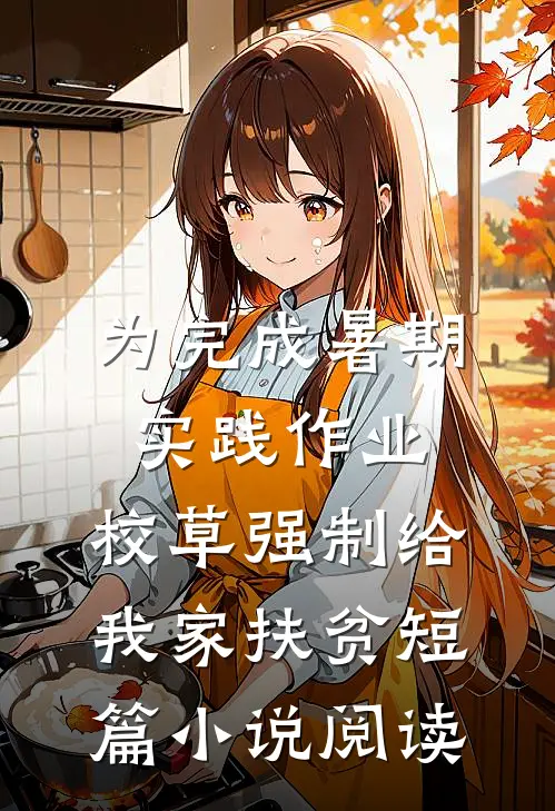 为完成暑期实践作业，校草强制给我家扶贫短篇小说阅读