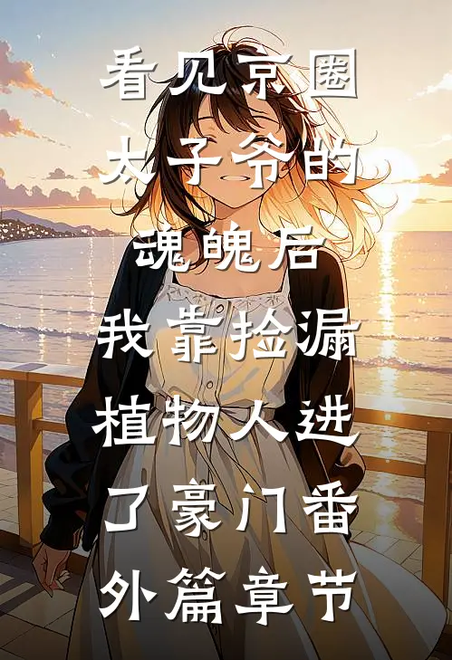 看见京圈太子爷的魂魄后，我靠捡漏植物人进了豪门番外篇章节