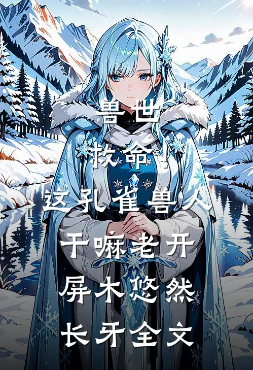 兽世：救命！这孔雀兽人干嘛老开屏木悠然长牙全文