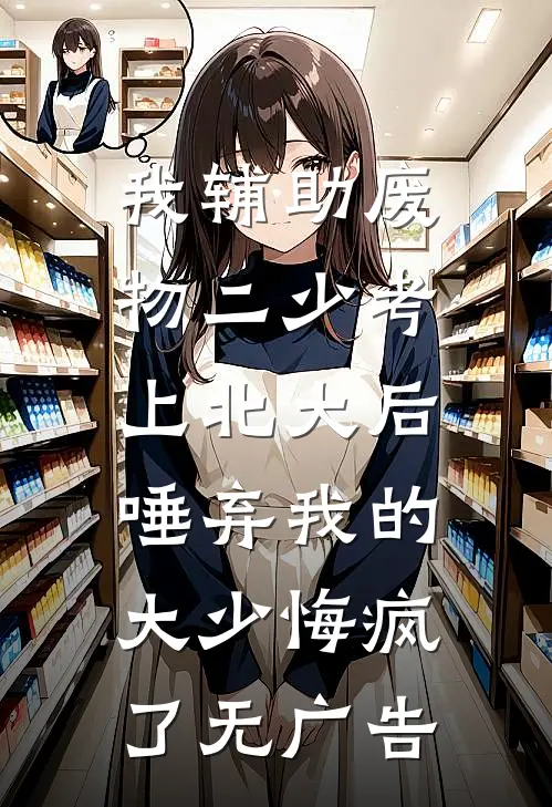 我辅助废物二少考上北大后，唾弃我的大少悔疯了无广告