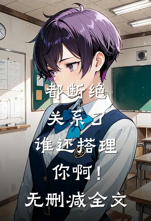 都断绝关系了，谁还搭理你啊！无删减全文
