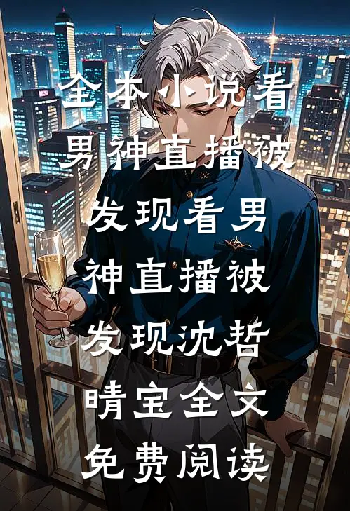 全本小说看男神直播被发现看男神直播被发现沈哲晴宝全文免费阅读