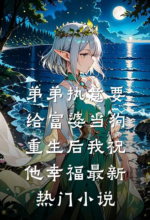 弟弟执意要给富婆当狗，重生后我祝他幸福最新热门小说