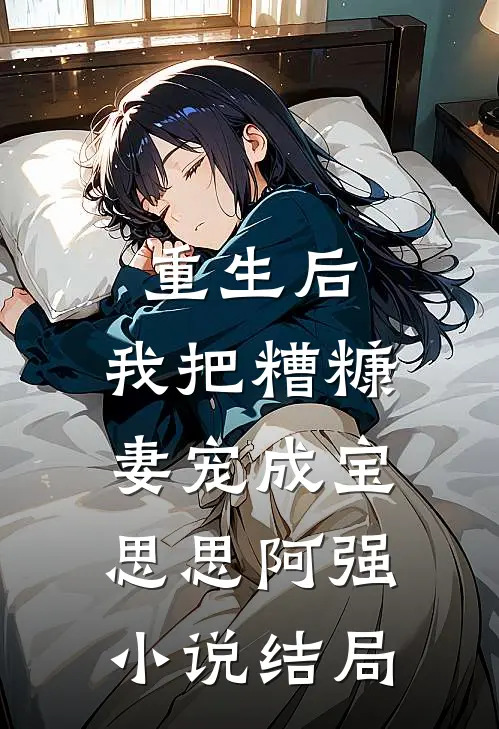 重生后，我把糟糠妻宠成宝思思阿强小说结局