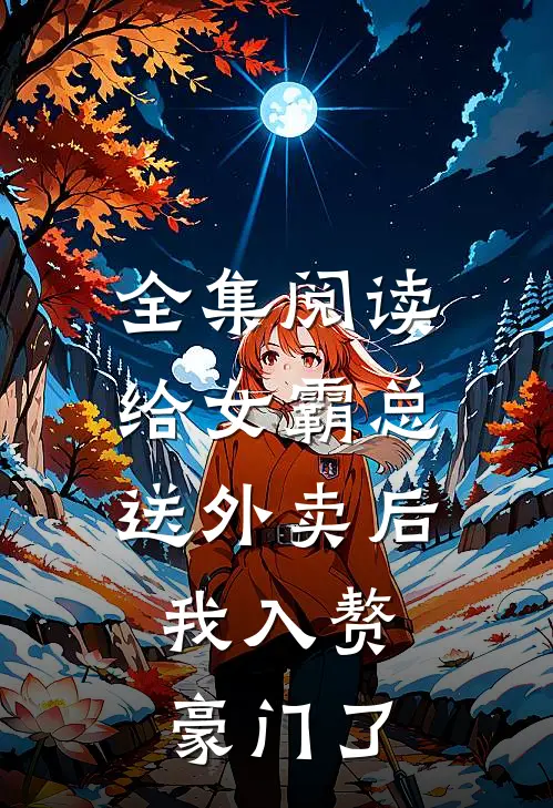 全集阅读给女霸总送外卖后，我入赘豪门了