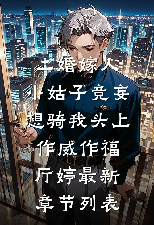 二婚嫁人，小姑子竟妄想骑我头上作威作福厅婷最新章节列表