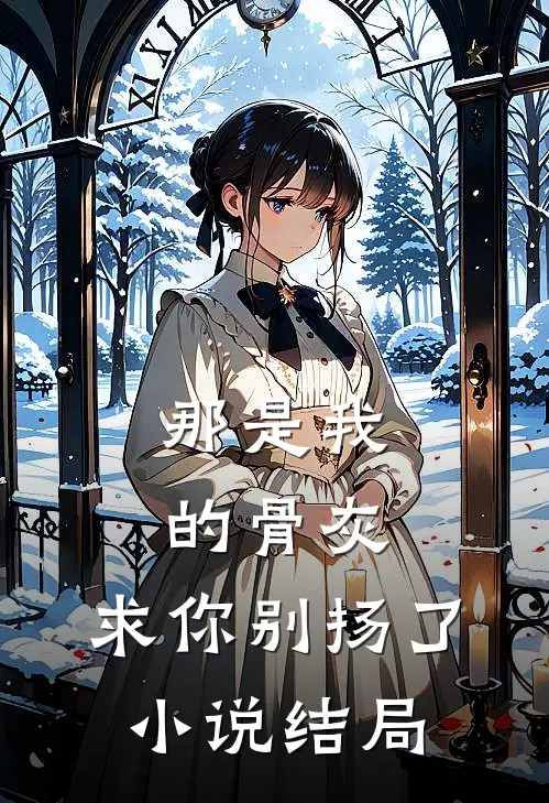那是我的骨灰，求你别扬了小说结局