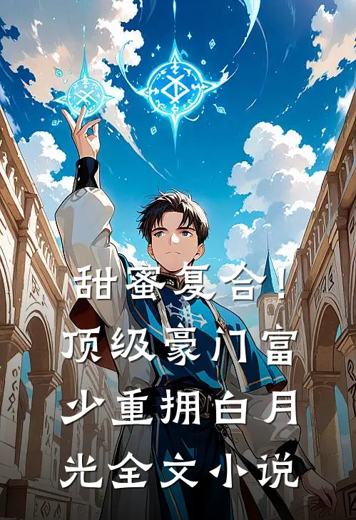 甜蜜复合！顶级豪门富少重拥白月光全文小说