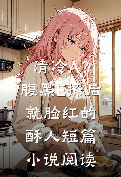 清冷A？腹黑E撩后就脸红的酥人短篇小说阅读
