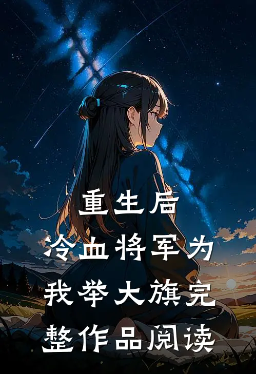 重生后，冷血将军为我举大旗完整作品阅读