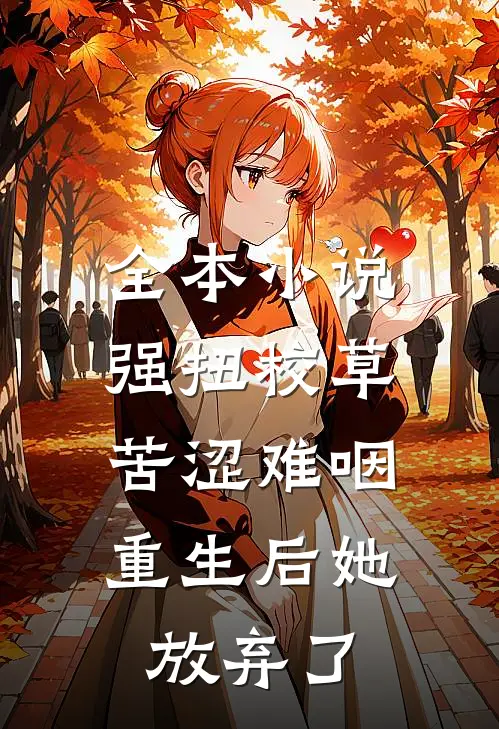 全本小说强扭校草苦涩难咽，重生后她放弃了