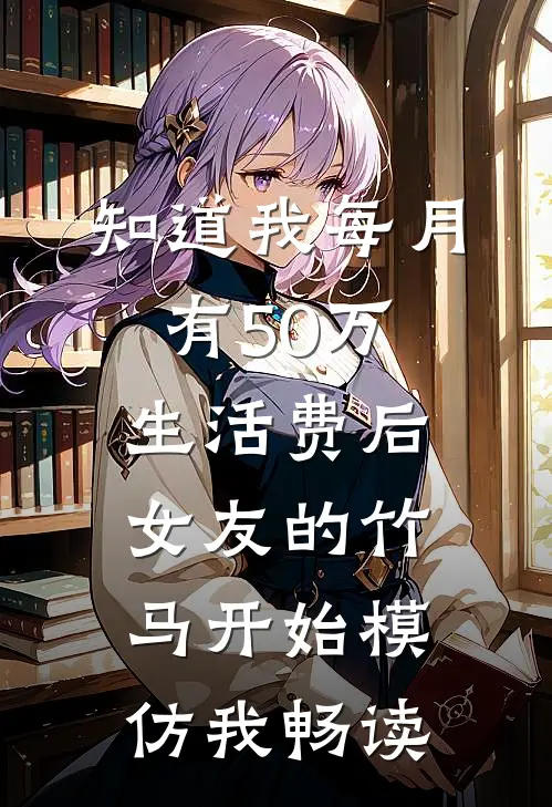 知道我每月有50万生活费后，女友的竹马开始模仿我畅读