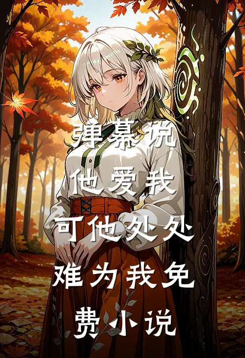 弹幕说他爱我，可他处处难为我免费小说