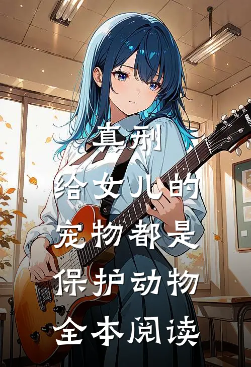 真刑，给女儿的宠物都是保护动物全本阅读
