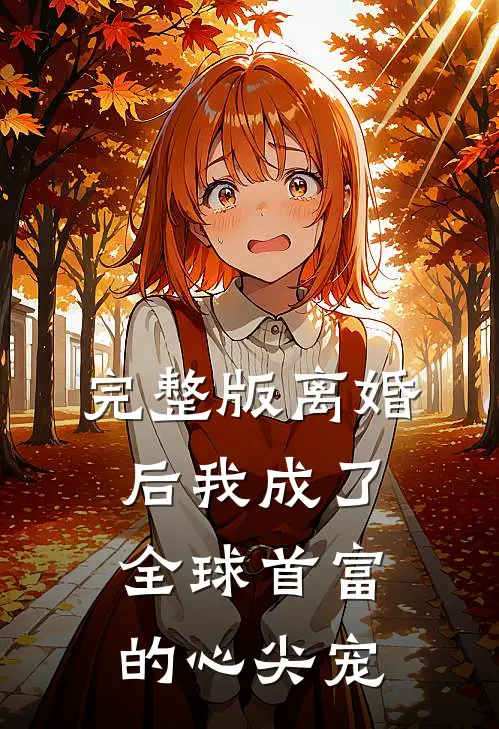 完整版离婚后我成了全球首富的心尖宠