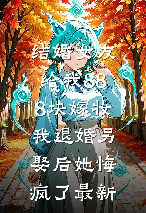结婚女友给我888块嫁妆，我退婚另娶后她悔疯了最新