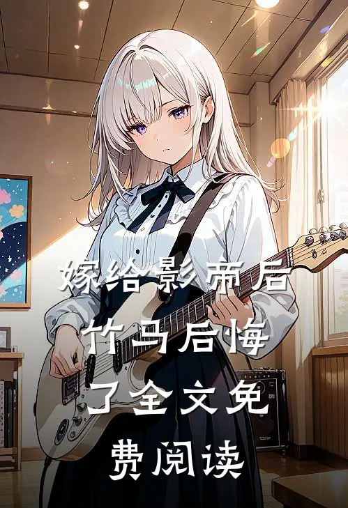 嫁给影帝后，竹马后悔了全文免费阅读