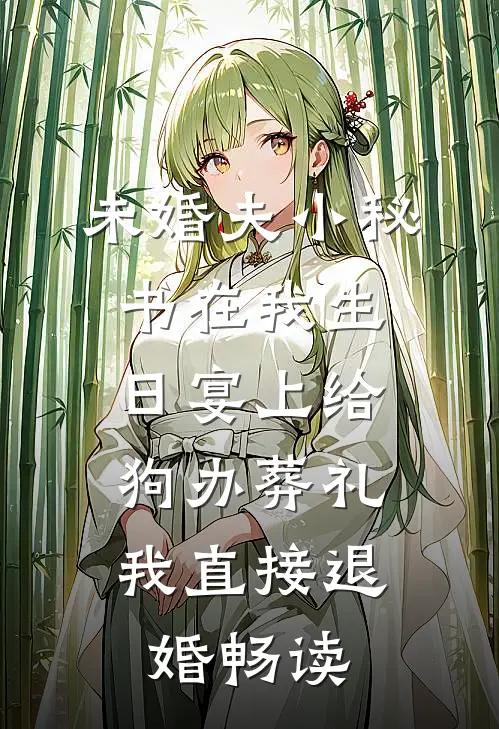 未婚夫小秘书在我生日宴上给狗办葬礼，我直接退婚畅读
