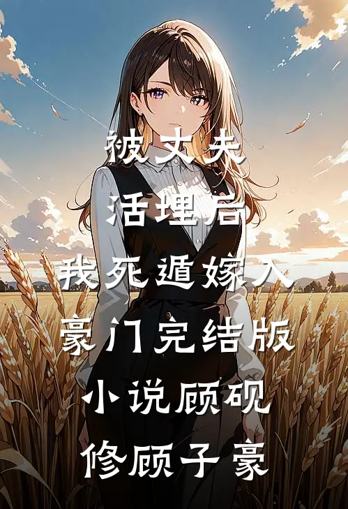 被丈夫活埋后，我死遁嫁入豪门完结版小说顾砚修顾子豪