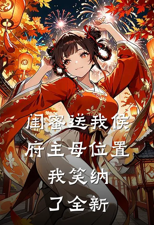 闺蜜送我侯府主母位置，我笑纳了全新