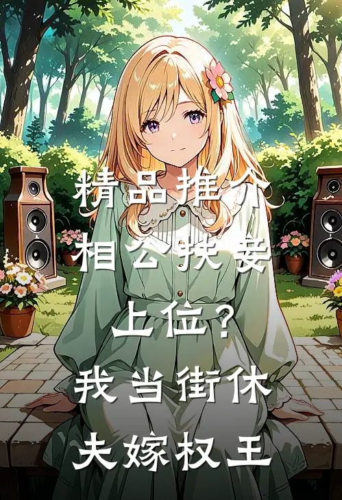 精品推介相公扶妾上位？我当街休夫嫁权王