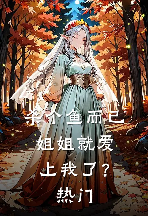 杀个鱼而已，姐姐就爱上我了？热门