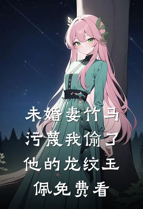 未婚妻竹马污蔑我偷了他的龙纹玉佩免费看