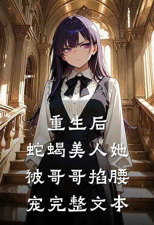 重生后，蛇蝎美人她被哥哥掐腰宠完整文本