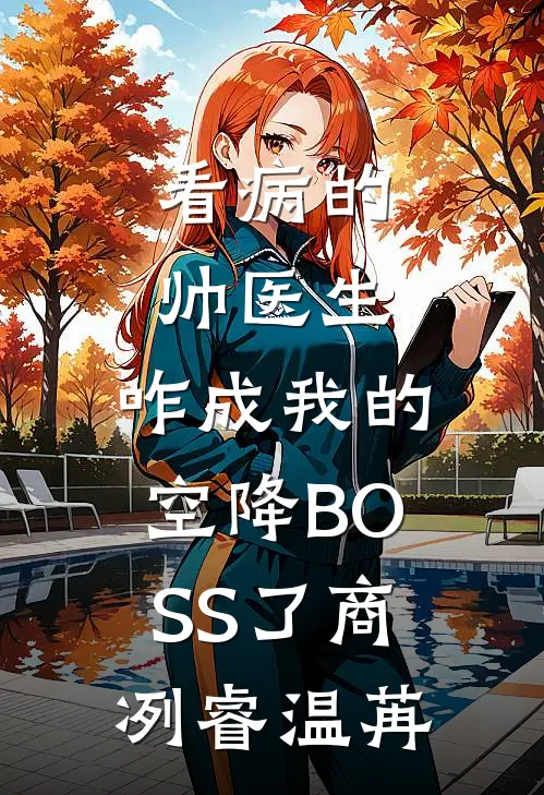看病的帅医生，咋成我的空降BOSS了商冽睿温苒