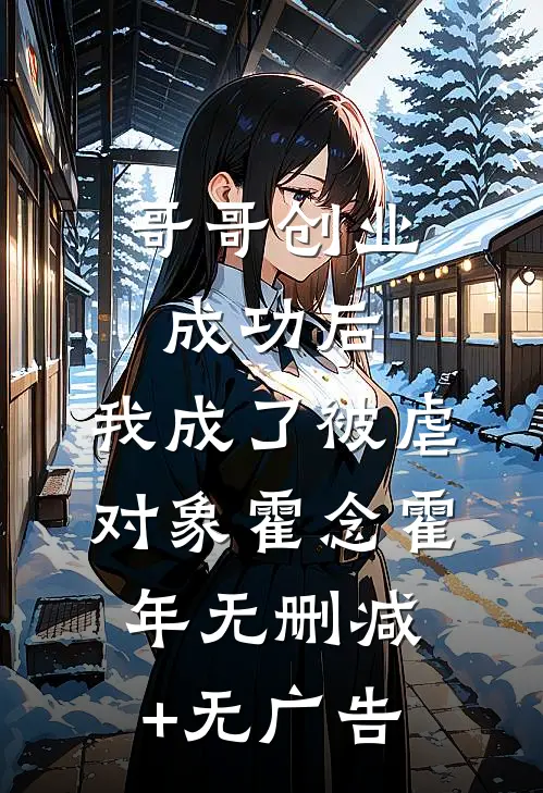 哥哥创业成功后，我成了被虐对象霍念霍年无删减+无广告