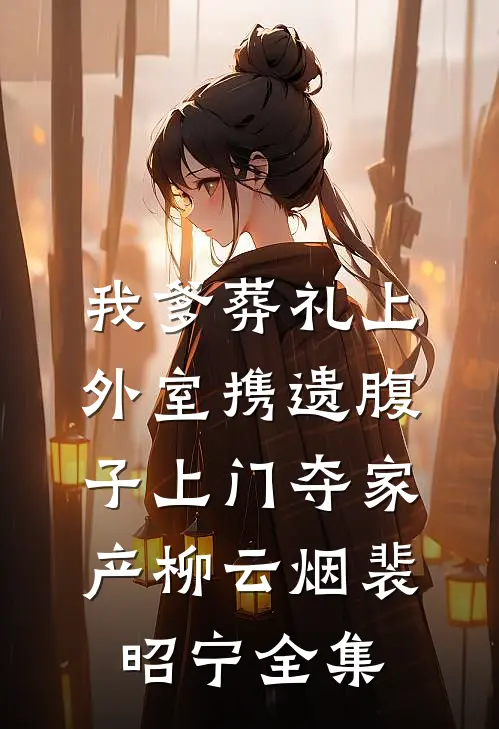 我爹葬礼上，外室携遗腹子上门夺家产柳云烟裴昭宁全集