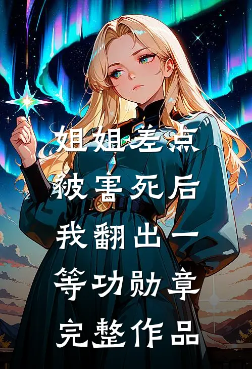 姐姐差点被害死后，我翻出一等功勋章完整作品