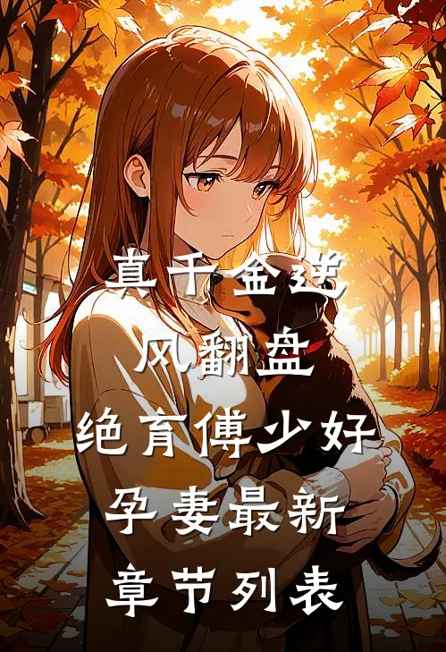 真千金逆风翻盘，绝育傅少好孕妻最新章节列表