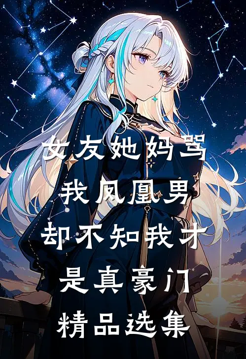 女友她妈骂我凤凰男，却不知我才是真豪门精品选集