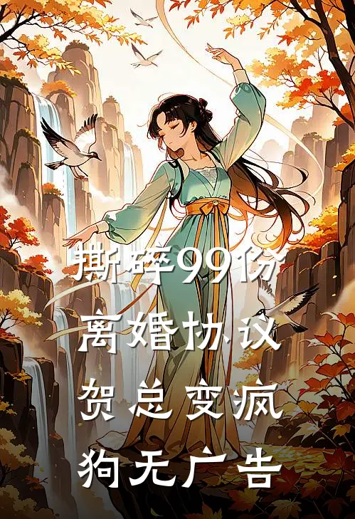 撕碎99份离婚协议，贺总变疯狗无广告