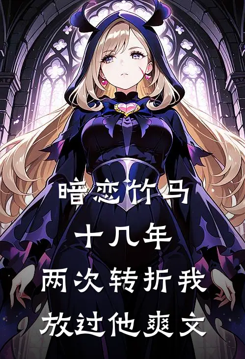 暗恋竹马十几年，两次转折我放过他爽文