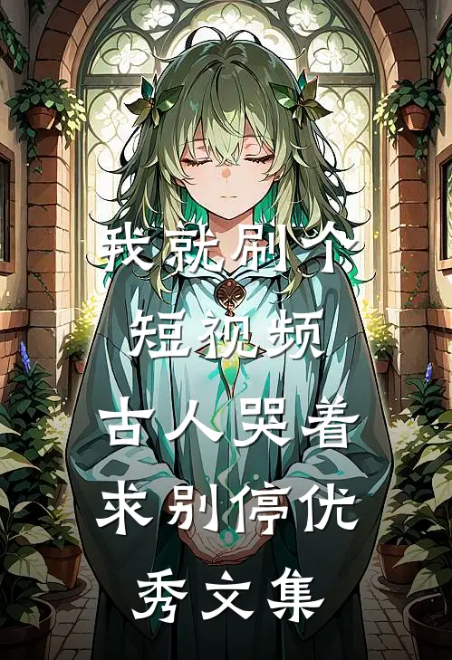 我就刷个短视频，古人哭着求别停优秀文集