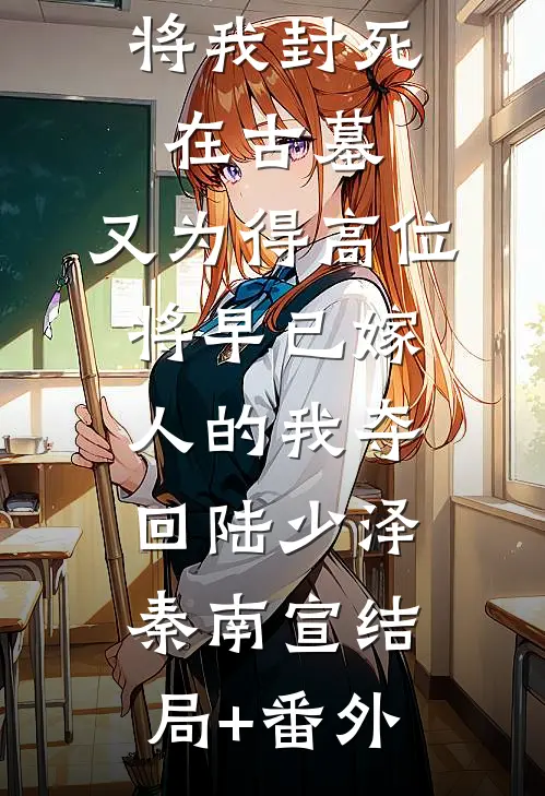 他为青梅将我封死在古墓，又为得高位将早已嫁人的我夺回陆少泽秦南宣结局+番外
