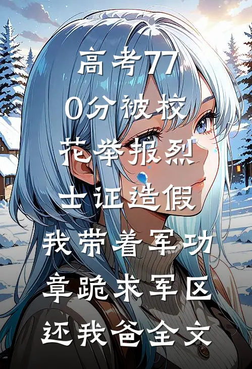 高考770分被校花举报烈士证造假，我带着军功章跪求军区还我爸全文