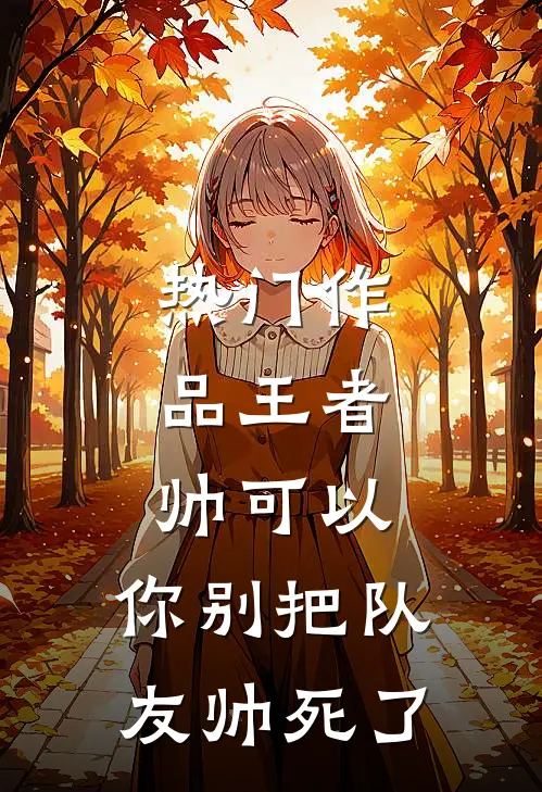 热门作品王者：帅可以，你别把队友帅死了
