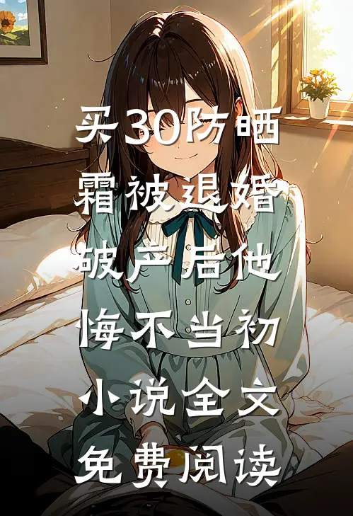 买30防晒霜被退婚，破产后他悔不当初小说全文免费阅读