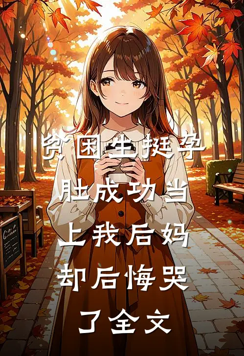 贫困生挺孕肚成功当上我后妈，却后悔哭了全文