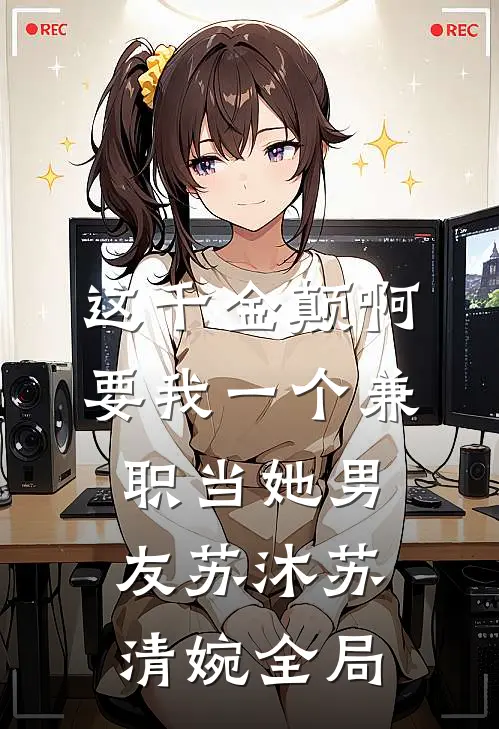 这千金颠啊，要我一个兼职当她男友苏沐苏清婉全局